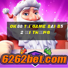 Ok88 Tại Game Bài B52 Đổi Thưởng