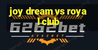 joy dream vs royal club