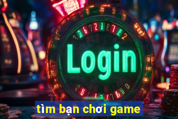 tim ban choi game