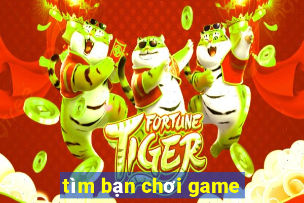 tim ban choi game