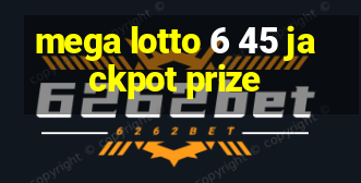 mega lotto 6 45 jackpot prize