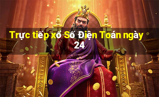 Trực tiếp xổ Số Điện Toán ngày 24