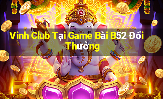 Vinh Club Tại Game Bài B52 Đổi Thưởng