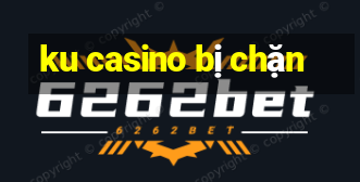 ku casino bị chặn