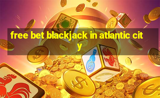 free bet blackjack in atlantic city