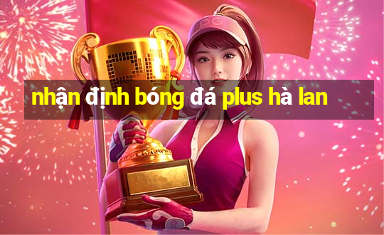 nhận định bóng đá plus hà lan