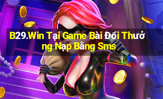 B29.Win Tại Game Bài Đổi Thưởng Nạp Bằng Sms