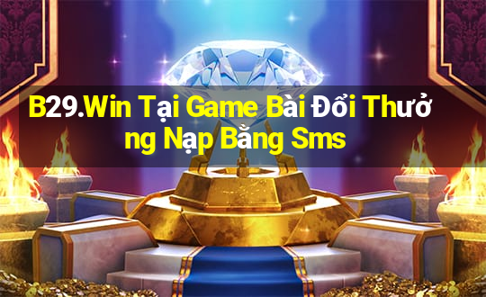 B29.Win Tại Game Bài Đổi Thưởng Nạp Bằng Sms