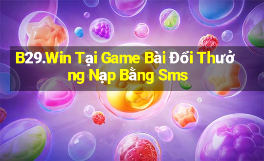 B29.Win Tại Game Bài Đổi Thưởng Nạp Bằng Sms