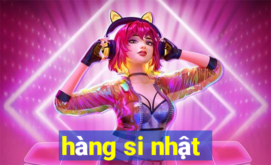 hàng si nhật