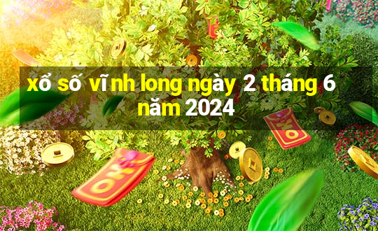 xổ số vĩnh long ngày 2 tháng 6 năm 2024