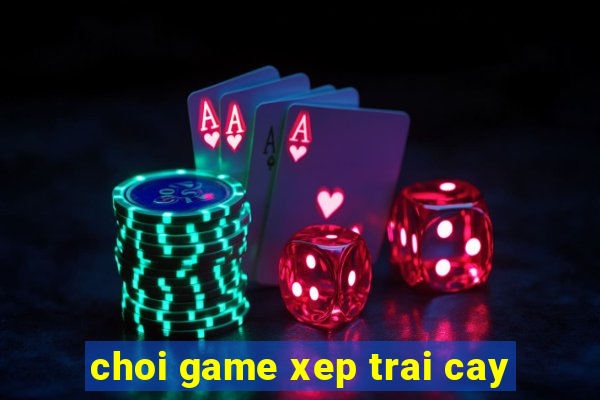 choi game xep trai cay