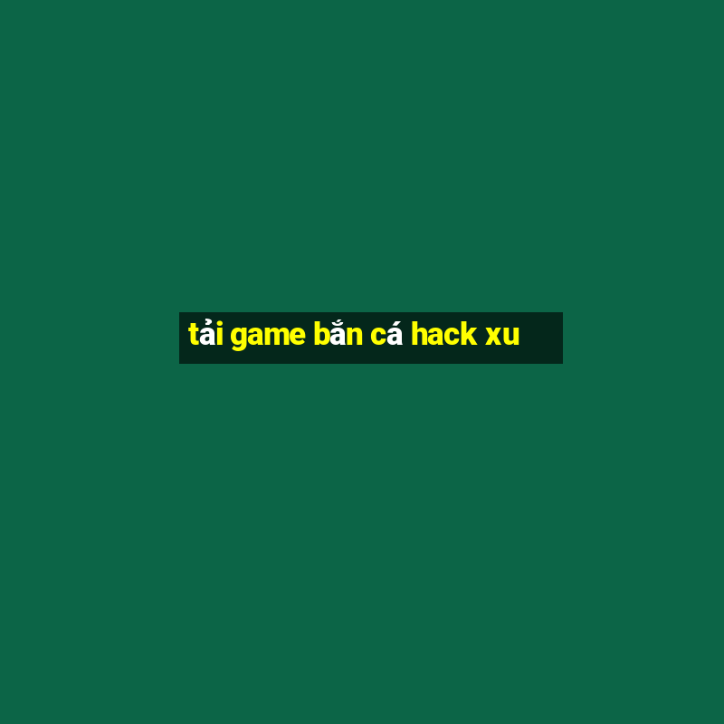 tải game bắn cá hack xu