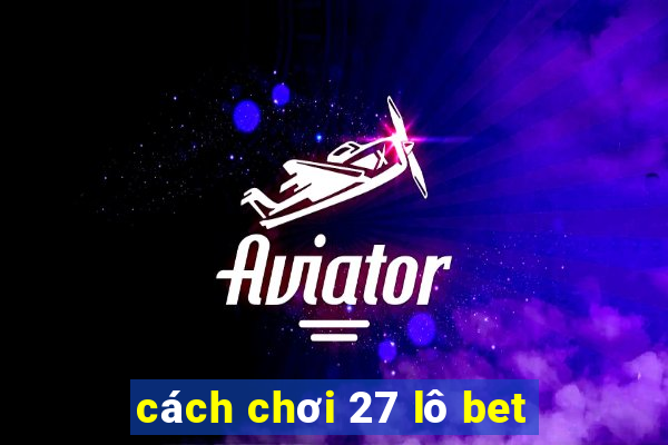 cách chơi 27 lô bet