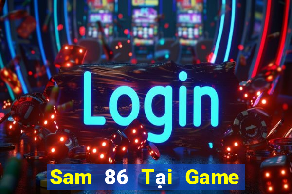 Sam 86 Tại Game Bài Đổi Thưởng