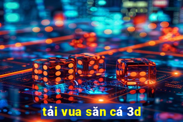 tải vua săn cá 3d