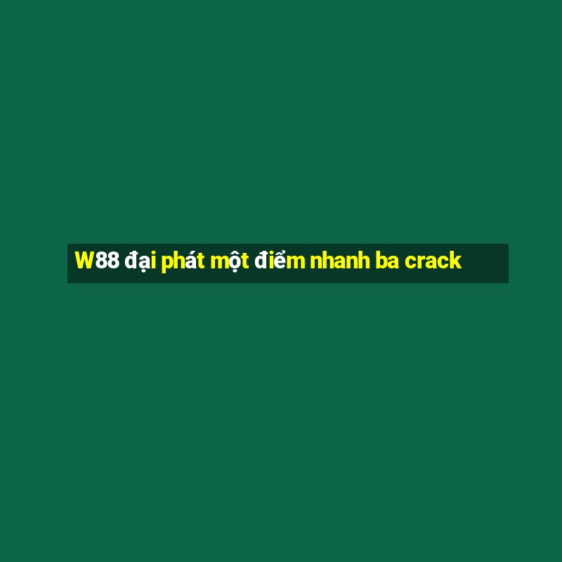 W88 đại phát một điểm nhanh ba crack