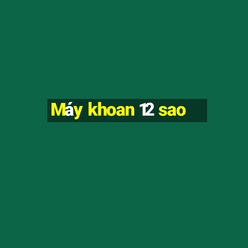 Máy khoan 12 sao