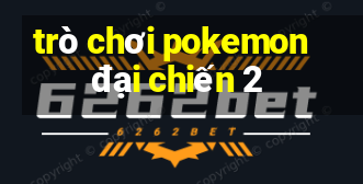 trò chơi pokemon đại chiến 2