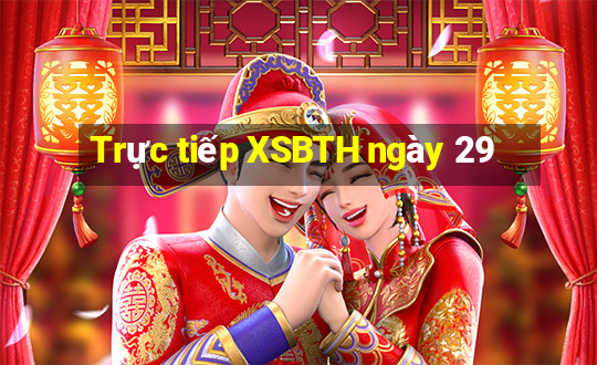 Trực tiếp XSBTH ngày 29