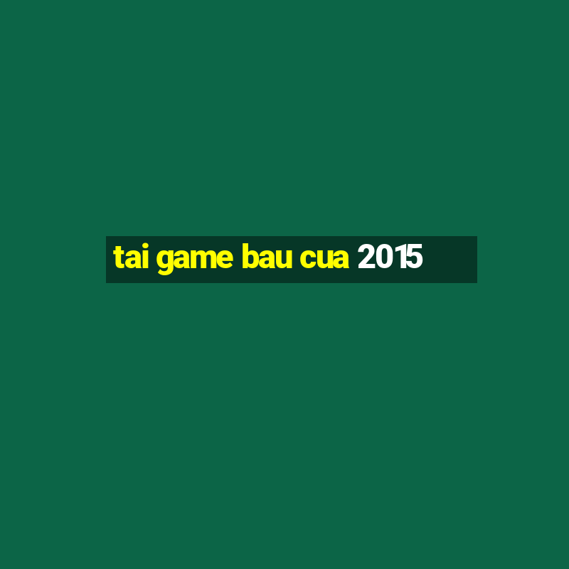 tai game bau cua 2015