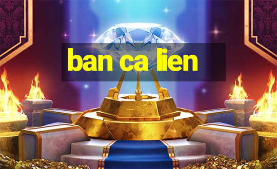 ban ca lien