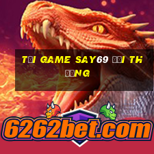 tải game say69 đổi thưởng