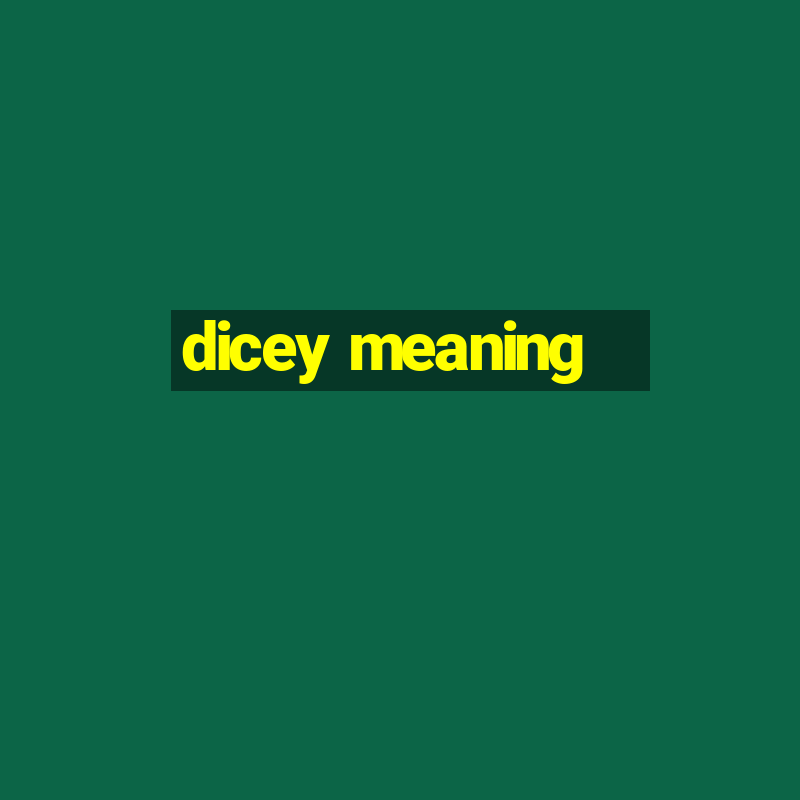 dicey meaning