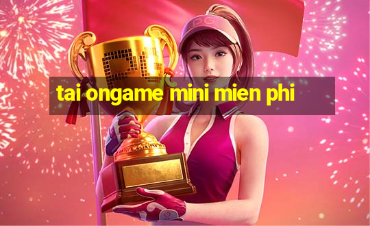 tai ongame mini mien phi