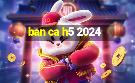 ban ca h5 2024