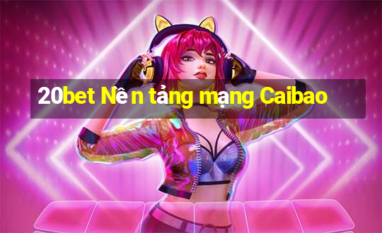 20bet Nền tảng mạng Caibao