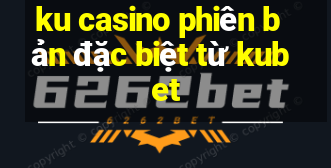 ku casino phiên bản đặc biệt từ kubet