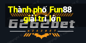 Thành phố Fun88 giải trí lớn