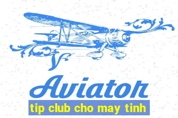 tip club cho may tinh