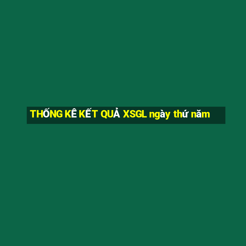 THỐNG KÊ KẾT QUẢ XSGL ngày thứ năm