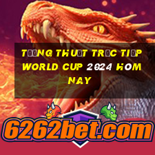 tường thuật trực tiếp world cup 2024 hôm nay