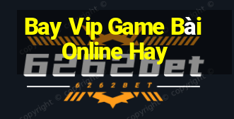 Bay Vip Game Bài Online Hay