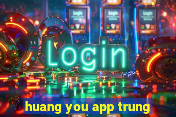 huang you app trung