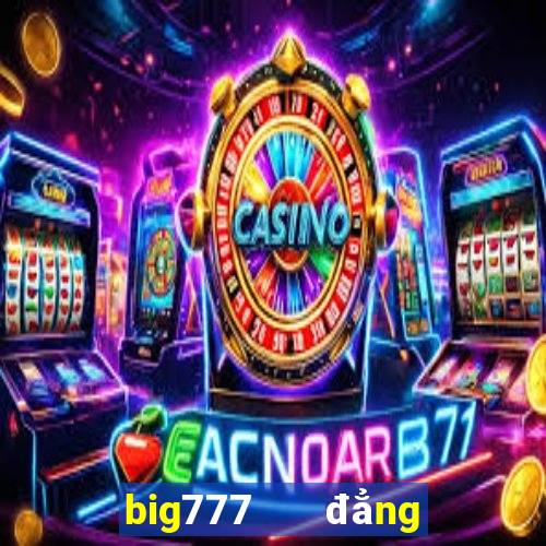 big777   đẳng cấp game slots