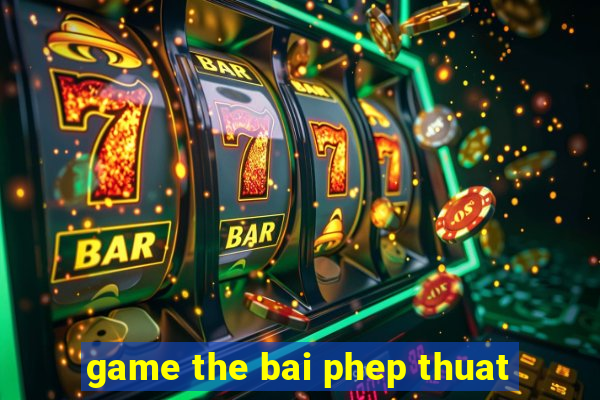 game the bai phep thuat