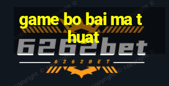 game bo bai ma thuat