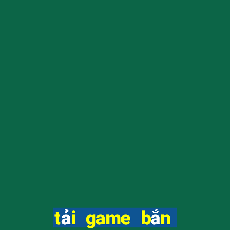 tai game ban ca ve may