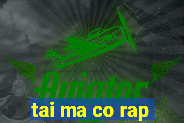 tai ma co rap