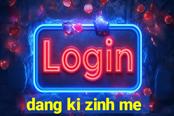 dang ki zinh me