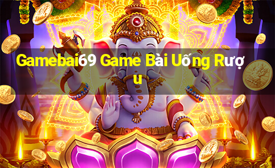 Gamebai69 Game Bài Uống Rượu