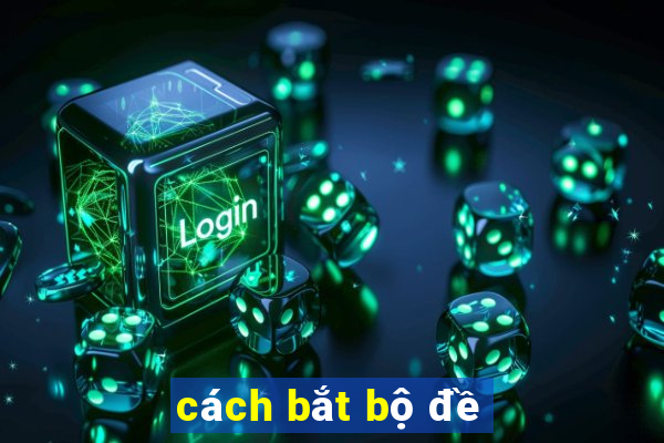 cách bắt bộ đề