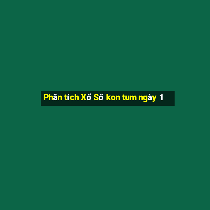 Phân tích Xổ Số kon tum ngày 1