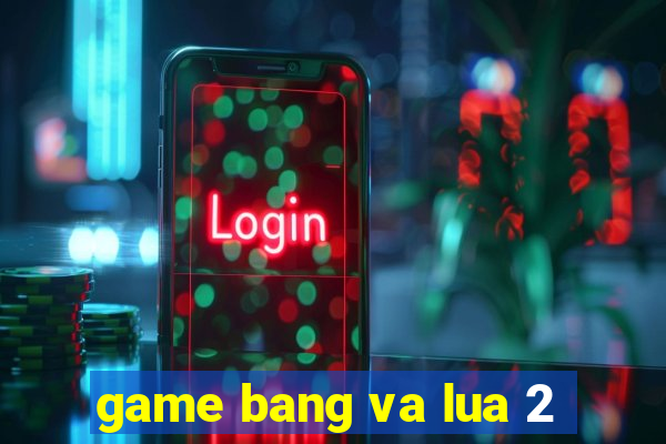 game bang va lua 2