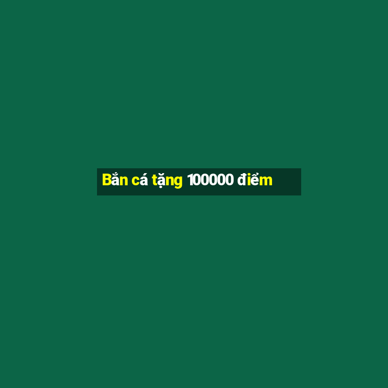 Bắn cá tặng 100000 điểm