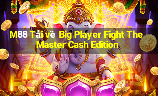 M88 Tải về Big Player Fight The Master Cash Edition